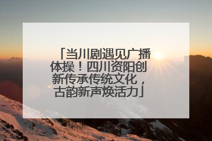 当川剧遇见广播体操！四川资阳创新传承传统文化，古韵新声焕活力