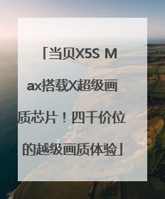 当贝X5S Max搭载X超级画质芯片！四千价位的越级画质体验