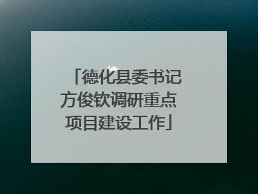 德化县委书记方俊钦调研重点项目建设工作