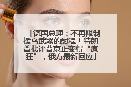 德国总理：不再限制援乌武器的射程！特朗普批评普京正变得“疯狂”，俄方最新回应