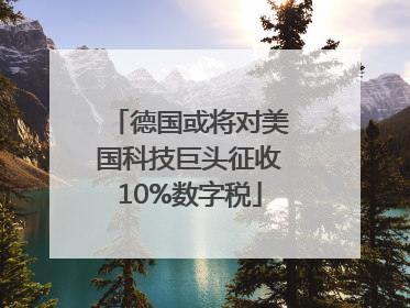 德国或将对美国科技巨头征收10%数字税