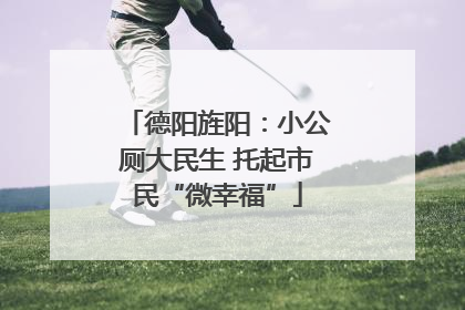 德阳旌阳：小公厕大民生 托起市民“微幸福”