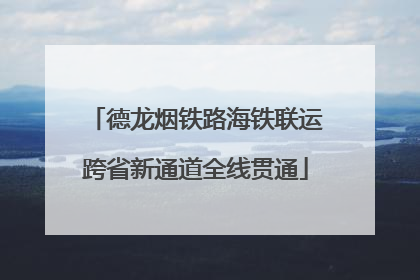 德龙烟铁路海铁联运跨省新通道全线贯通