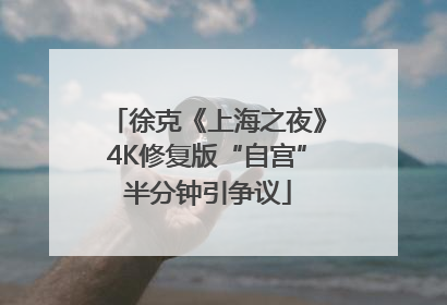 徐克《上海之夜》4K修复版“自宫”半分钟引争议