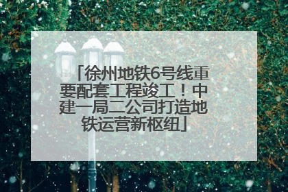 徐州地铁6号线重要配套工程竣工！中建一局二公司打造地铁运营新枢纽