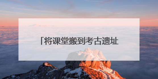 将课堂搬到考古遗址上 在成都金沙邂逅童趣与创意的青铜文化盛宴｜文化中国行