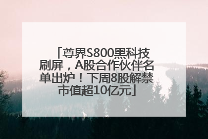 尊界S800黑科技刷屏，A股合作伙伴名单出炉！下周8股解禁市值超10亿元