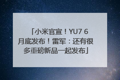 小米官宣！YU7 6月底发布！雷军：还有很多重磅新品一起发布