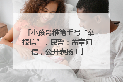 小孩哥稚笔手写“举报信”，民警：盖章回信，公开表扬！