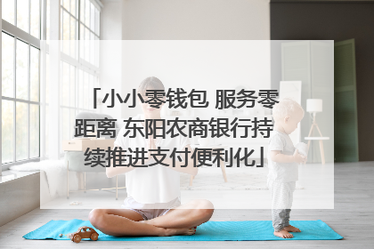小小零钱包 服务零距离 东阳农商银行持续推进支付便利化
