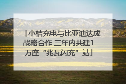 小桔充电与比亚迪达成战略合作 三年内共建1万座“兆瓦闪充”站