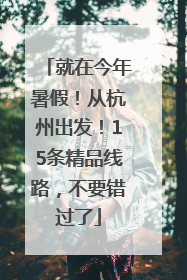就在今年暑假！从杭州出发！15条精品线路，不要错过了