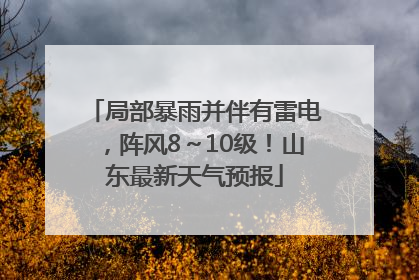 局部暴雨并伴有雷电，阵风8～10级！山东最新天气预报