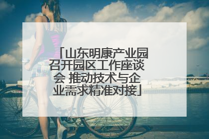 山东明康产业园召开园区工作座谈会 推动技术与企业需求精准对接