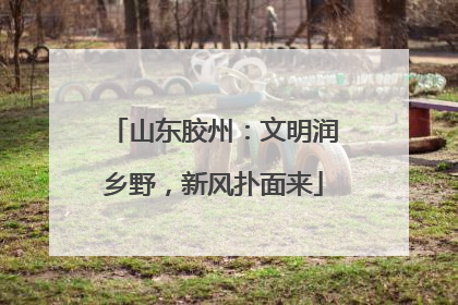 山东胶州：文明润乡野，新风扑面来