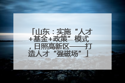 山东：实施“人才+基金+政策”模式，日照高新区——打造人才“强磁场”
