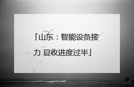 山东：智能设备接力 夏收进度过半