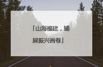 山海福建，铺展振兴画卷