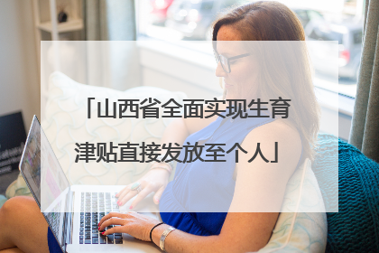 山西省全面实现生育津贴直接发放至个人