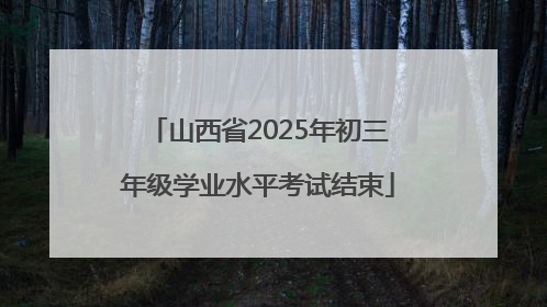山西省2025年初三年级学业水平考试结束