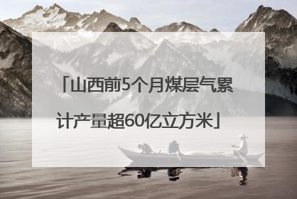 山西前5个月煤层气累计产量超60亿立方米