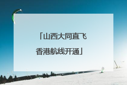 山西大同直飞香港航线开通