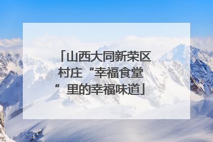 山西大同新荣区 村庄“幸福食堂”里的幸福味道