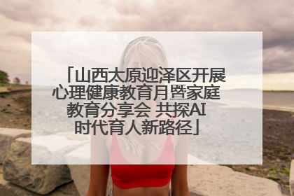 山西太原迎泽区开展心理健康教育月暨家庭教育分享会 共探AI时代育人新路径