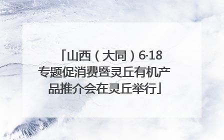 山西（大同）6·18专题促消费暨灵丘有机产品推介会在灵丘举行