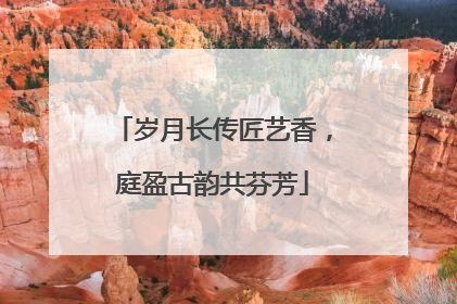 岁月长传匠艺香，庭盈古韵共芬芳