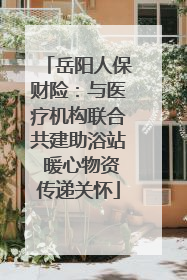岳阳人保财险：与医疗机构联合共建助浴站 暖心物资传递关怀