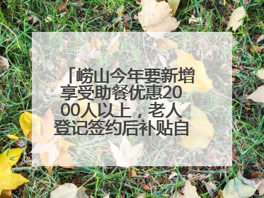 崂山今年要新增享受助餐优惠2000人以上，老人登记签约后补贴自动扣减
