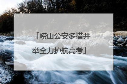 崂山公安多措并举全力护航高考