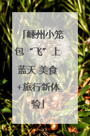 嵊州小笼包“飞”上蓝天 美食+旅行新体验