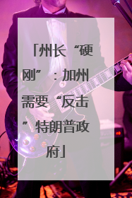州长“硬刚”：加州需要“反击”特朗普政府
