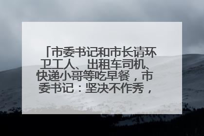 市委书记和市长请环卫工人、出租车司机、快递小哥等吃早餐，市委书记：坚决不作秀，不搞提前彩排