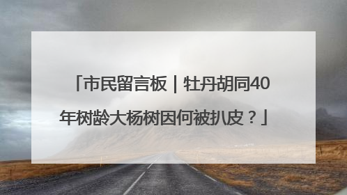 市民留言板｜牡丹胡同40年树龄大杨树因何被扒皮？