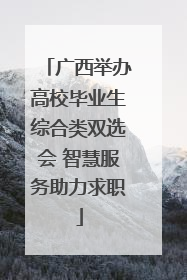 广西举办高校毕业生综合类双选会 智慧服务助力求职