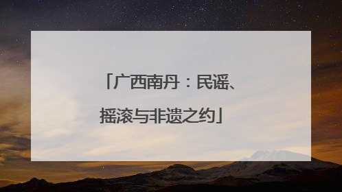广西南丹：民谣、摇滚与非遗之约