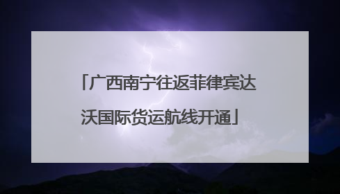 广西南宁往返菲律宾达沃国际货运航线开通