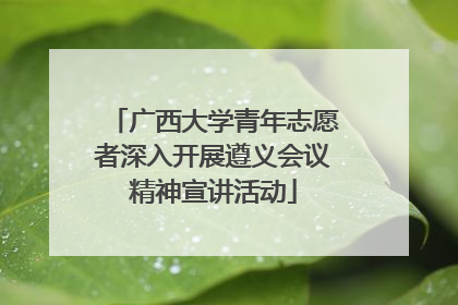 广西大学青年志愿者深入开展遵义会议精神宣讲活动
