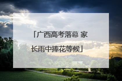 广西高考落幕 家长雨中捧花等候
