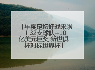 年度足坛好戏来啦！32支球队+10亿美元巨奖 新世俱杯对标世界杯