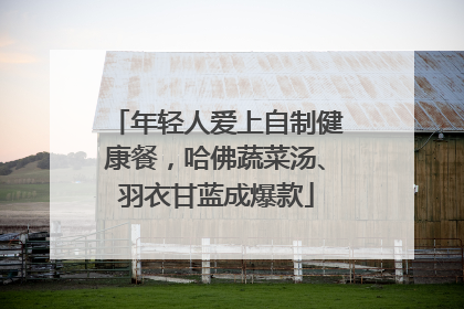 年轻人爱上自制健康餐，哈佛蔬菜汤、羽衣甘蓝成爆款