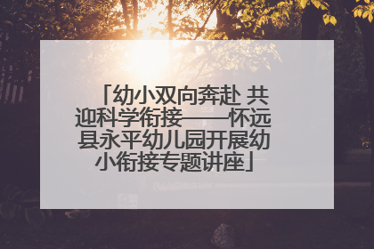 幼小双向奔赴 共迎科学衔接——怀远县永平幼儿园开展幼小衔接专题讲座