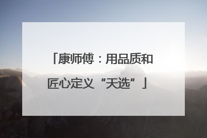 康师傅：用品质和匠心定义“天选”
