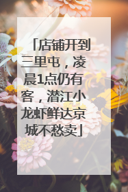 店铺开到三里屯，凌晨1点仍有客，潜江小龙虾鲜达京城不愁卖