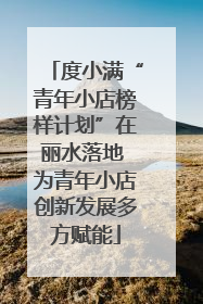 度小满“青年小店榜样计划”在丽水落地 为青年小店创新发展多方赋能