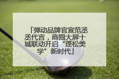 弹动品牌官宣范丞丞代言，商圈大屏十城联动开启“蓬松美学”新时代