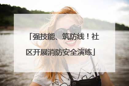 强技能、筑防线！社区开展消防安全演练
